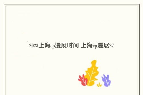 2023上海cp漫展时间 上海cp漫展27